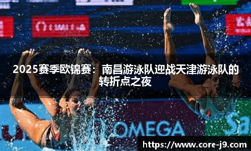2025赛季欧锦赛:南昌游泳队迎战天津游泳队的转折点之夜