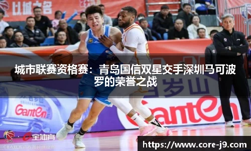 城市联赛资格赛:青岛国信双星交手深圳马可波罗的荣誉之战
