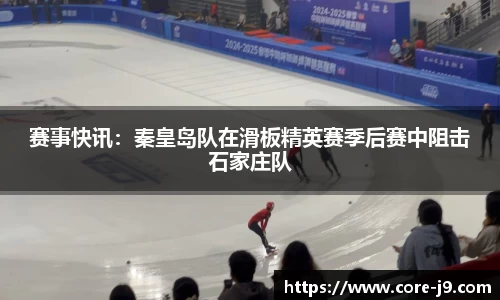 赛事快讯:秦皇岛队在滑板精英赛季后赛中阻击石家庄队