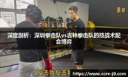 深度剖析:深圳拳击队vs吉林拳击队的技战术配合博弈