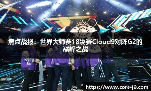 焦点战报:世界大师赛18决赛Cloud9对阵G2的巅峰之战