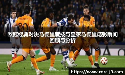 欧冠经典对决马德里竞技与皇家马德里精彩瞬间回顾与分析
